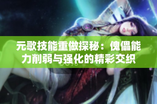 元歌技能重做探秘：傀儡能力削弱与强化的精彩交织