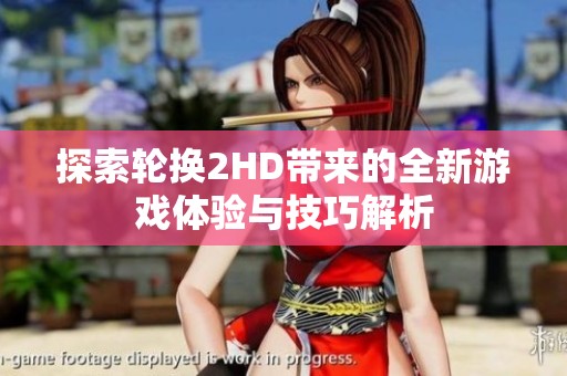 探索轮换2HD带来的全新游戏体验与技巧解析