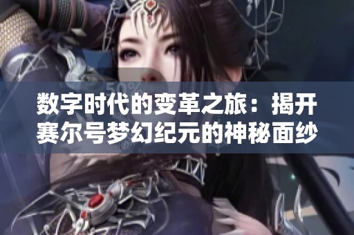 数字时代的变革之旅：揭开赛尔号梦幻纪元的神秘面纱