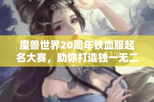 魔兽世界20周年铁血服起名大赛，助你打造独一无二游戏名字！