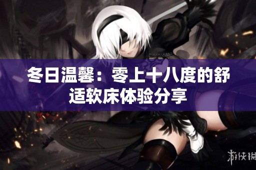 冬日温馨：零上十八度的舒适软床体验分享