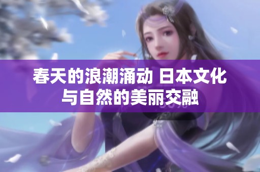 春天的浪潮涌动 日本文化与自然的美丽交融