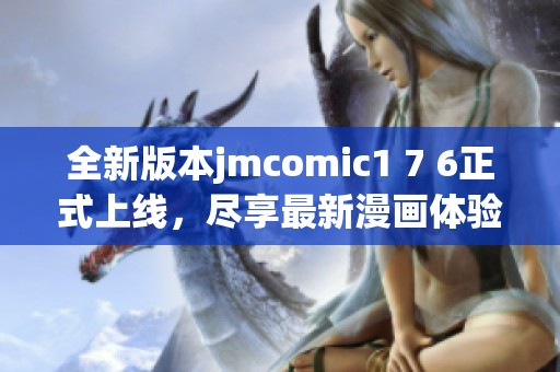 全新版本jmcomic1 7 6正式上线，尽享最新漫画体验