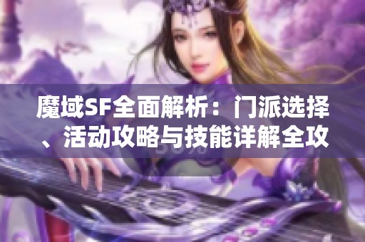 魔域SF全面解析：门派选择、活动攻略与技能详解全攻略