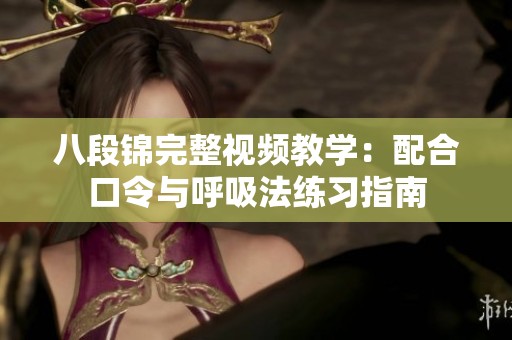 八段锦完整视频教学：配合口令与呼吸法练习指南