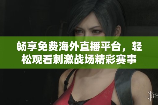 畅享免费海外直播平台，轻松观看刺激战场精彩赛事