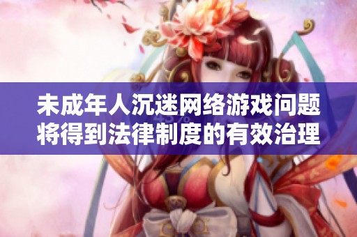 未成年人沉迷网络游戏问题将得到法律制度的有效治理和保护