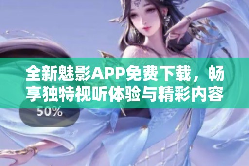 全新魅影APP免费下载，畅享独特视听体验与精彩内容解析