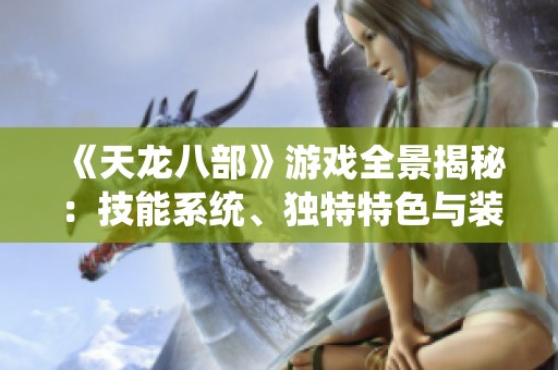《天龙八部》游戏全景揭秘：技能系统、独特特色与装备解析