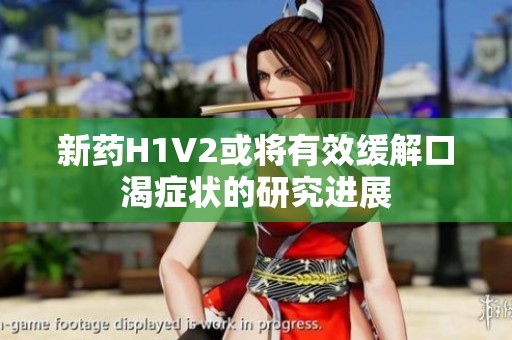新药H1V2或将有效缓解口渴症状的研究进展