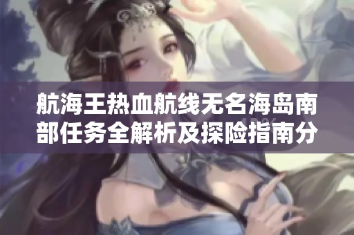 航海王热血航线无名海岛南部任务全解析及探险指南分享