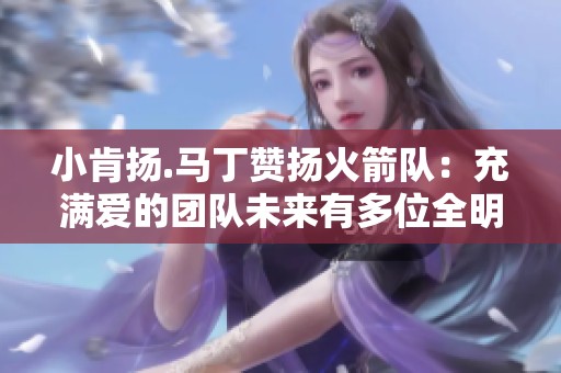 小肯扬.马丁赞扬火箭队：充满爱的团队未来有多位全明星潜力