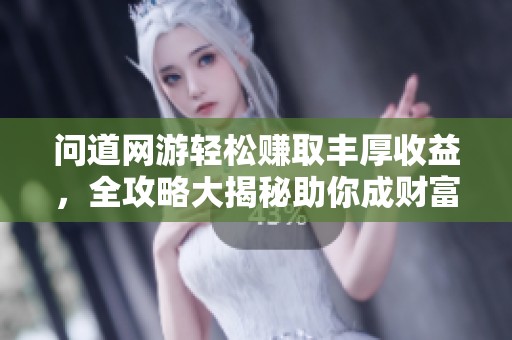 问道网游轻松赚取丰厚收益，全攻略大揭秘助你成财富赢家！