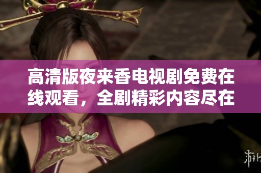 高清版夜来香电视剧免费在线观看，全剧精彩内容尽在掌握之中