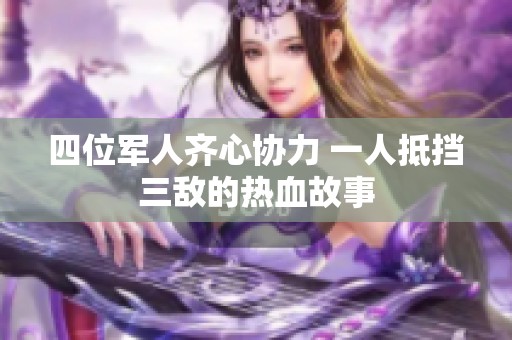 四位军人齐心协力 一人抵挡三敌的热血故事