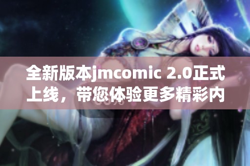 全新版本jmcomic 2.0正式上线，带您体验更多精彩内容