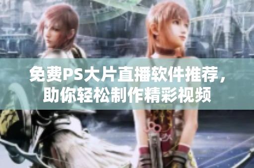 免费PS大片直播软件推荐，助你轻松制作精彩视频