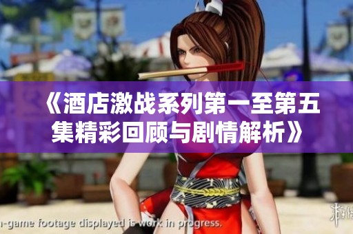 《酒店激战系列第一至第五集精彩回顾与剧情解析》