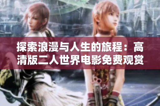 探索浪漫与人生的旅程：高清版二人世界电影免费观赏