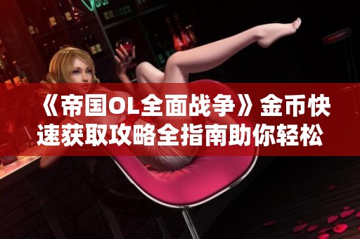 《帝国OL全面战争》金币快速获取攻略全指南助你轻松升级
