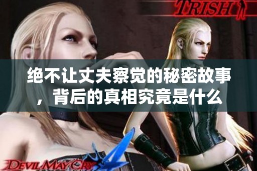 绝不让丈夫察觉的秘密故事，背后的真相究竟是什么