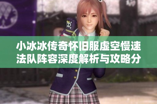 小冰冰传奇怀旧服虚空慢速法队阵容深度解析与攻略分享