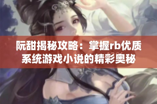 阮甜揭秘攻略：掌握rb优质系统游戏小说的精彩奥秘