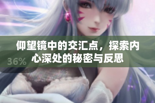 仰望镜中的交汇点，探索内心深处的秘密与反思