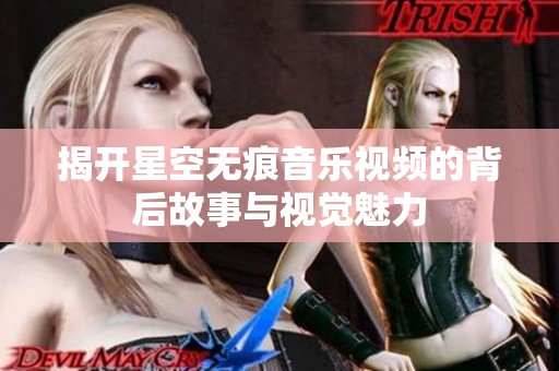 揭开星空无痕音乐视频的背后故事与视觉魅力