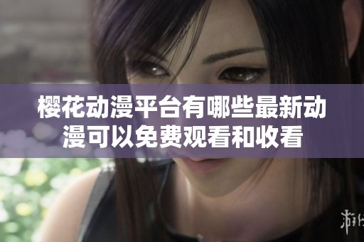 樱花动漫平台有哪些最新动漫可以免费观看和收看
