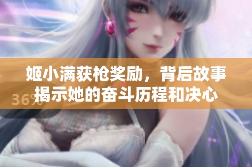 姬小满获枪奖励，背后故事揭示她的奋斗历程和决心