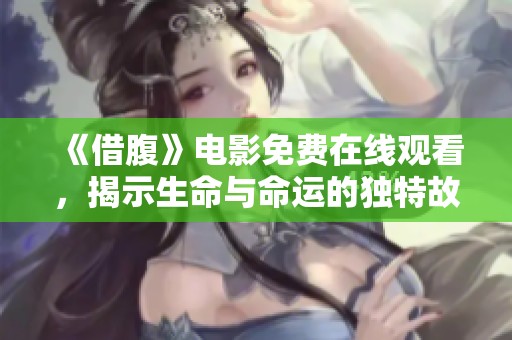 《借腹》电影免费在线观看，揭示生命与命运的独特故事
