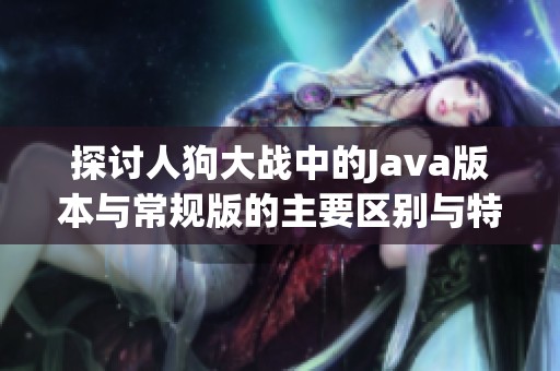 探讨人狗大战中的Java版本与常规版的主要区别与特点