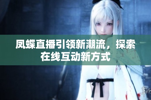凤蝶直播引领新潮流，探索在线互动新方式
