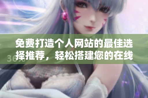 免费打造个人网站的最佳选择推荐，轻松搭建您的在线空间
