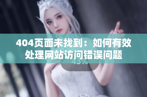 404页面未找到：如何有效处理网站访问错误问题