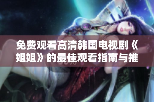 免费观看高清韩国电视剧《姐姐》的最佳观看指南与推荐