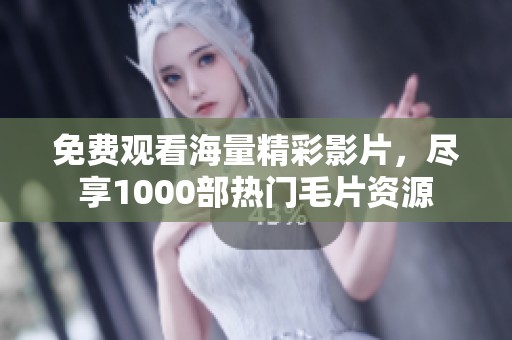 免费观看海量精彩影片，尽享1000部热门毛片资源