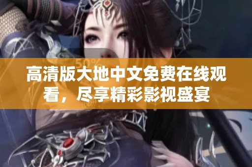 高清版大地中文免费在线观看，尽享精彩影视盛宴
