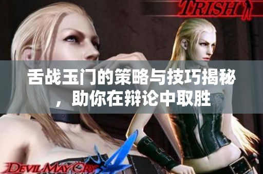 舌战玉门的策略与技巧揭秘，助你在辩论中取胜