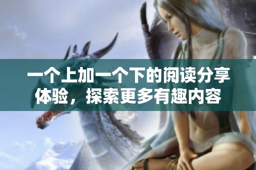 一个上加一个下的阅读分享体验，探索更多有趣内容