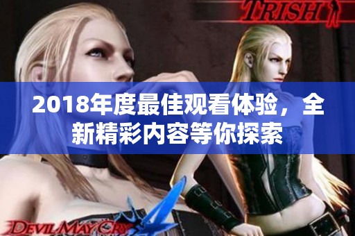 2018年度最佳观看体验，全新精彩内容等你探索