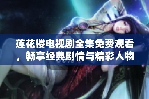 莲花楼电视剧全集免费观看，畅享经典剧情与精彩人物发展！