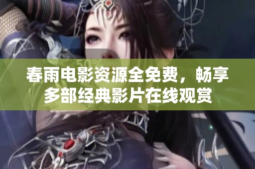 春雨电影资源全免费，畅享多部经典影片在线观赏