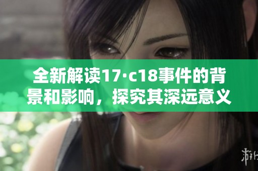 全新解读17·c18事件的背景和影响，探究其深远意义与启示