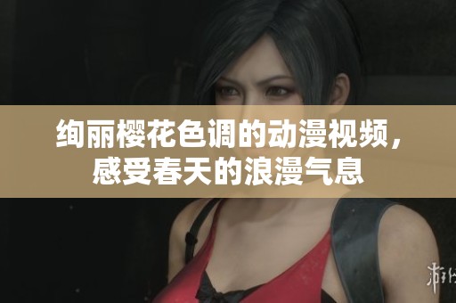 绚丽樱花色调的动漫视频，感受春天的浪漫气息