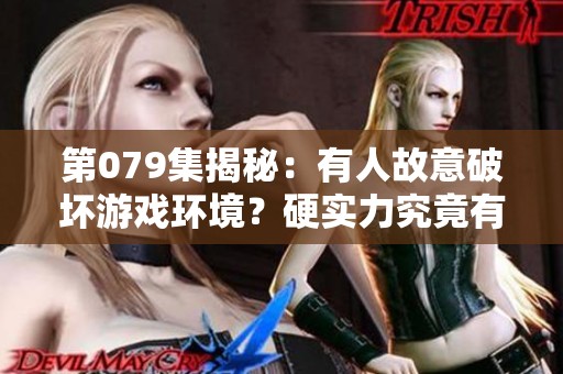 第079集揭秘：有人故意破坏游戏环境？硬实力究竟有何用处？