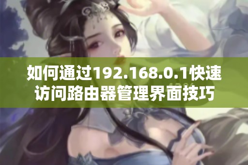 如何通过192.168.0.1快速访问路由器管理界面技巧