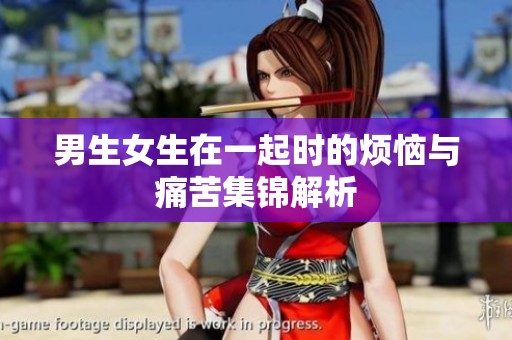 男生女生在一起时的烦恼与痛苦集锦解析