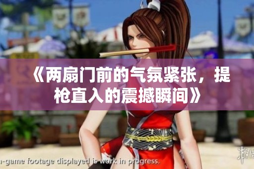 《两扇门前的气氛紧张，提枪直入的震撼瞬间》
